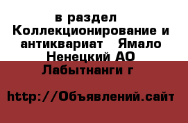  в раздел : Коллекционирование и антиквариат . Ямало-Ненецкий АО,Лабытнанги г.